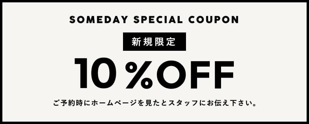 SOMEDAY SPECIAL COUPON 新規限定 10%OFF ご予約時にホームページを見たとスタッフにお伝え下さい。