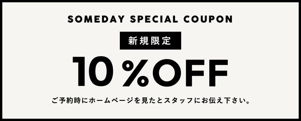 SOMEDAY SPECIAL COUPON 新規限定 10%OFF ご予約時にホームページを見たとスタッフにお伝え下さい。